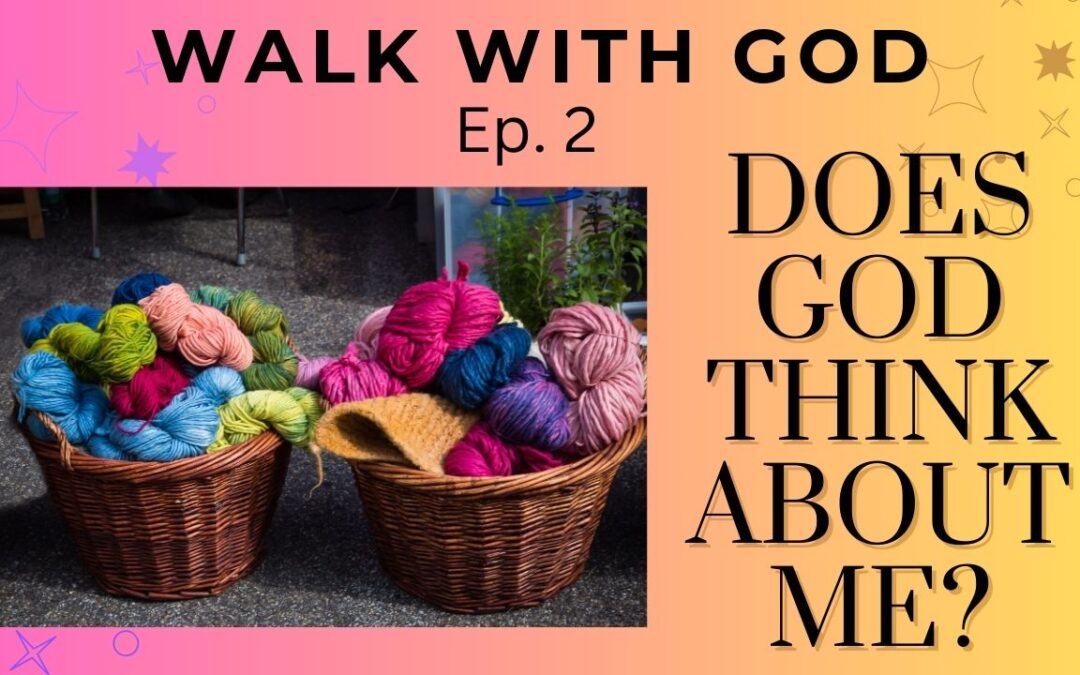 Walk with God Series-Knit Together-Does God Really Think About Me?